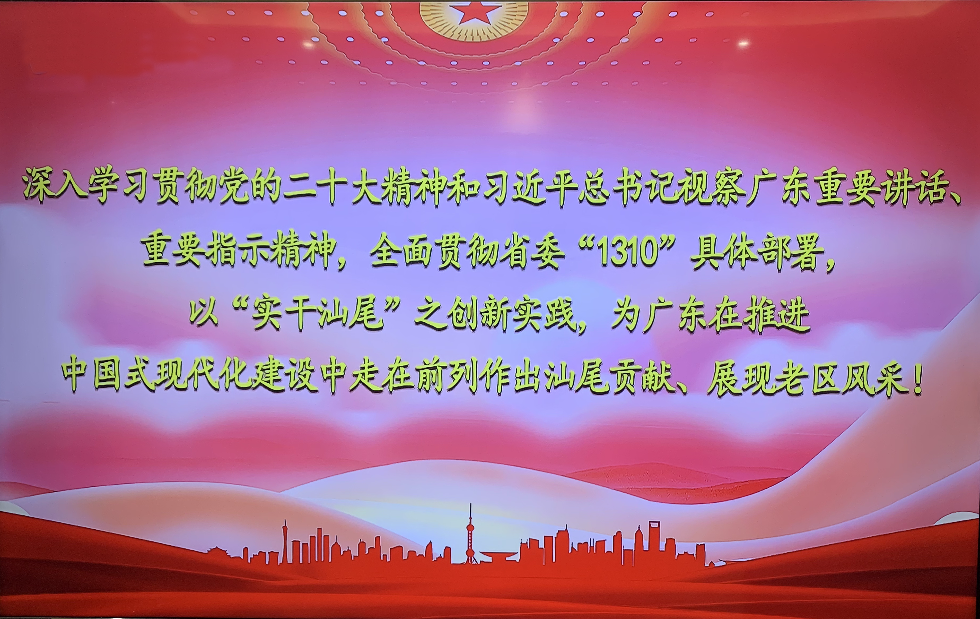 深入學(xué)習(xí)貫徹黨的二十大精神和習(xí)近平總書記視察廣東重要講話重要指示精神全面貫徹省委“1310”具體部署，以“實(shí)干汕尾”之創(chuàng)新實(shí)踐，為廣東在推進(jìn)中國式現(xiàn)代化建設(shè)中走在前列作出汕尾貢獻(xiàn)、展現(xiàn)老區(qū)風(fēng)采！.jpg